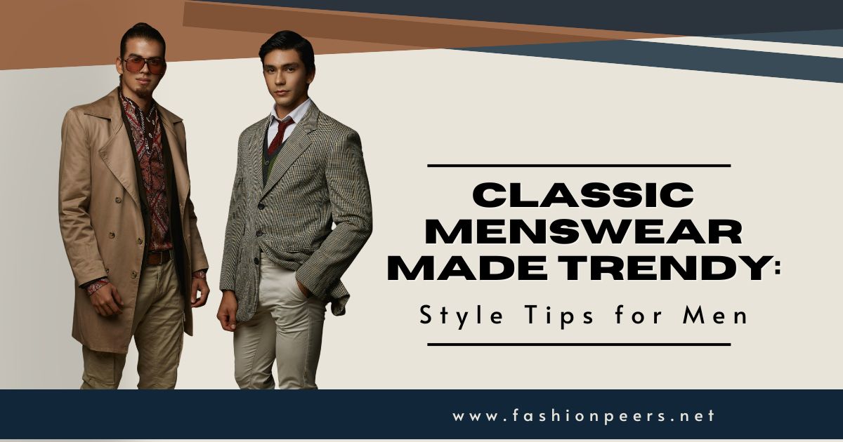 Classic Menswear Made Trendy: 9 Style Tips for Men
